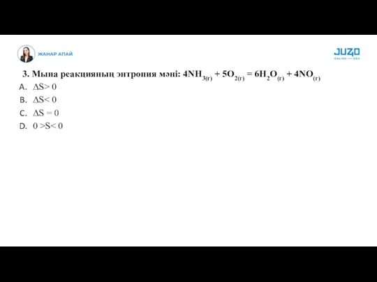 3. Мына реакцияның энтропия мәні: 4NH3(г) + 5O2(г) = 6H2O(г)