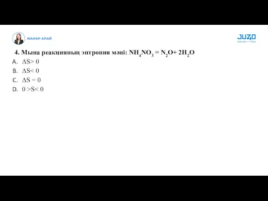 4. Мына реакцияның энтропия мәні: NH4NO3 = N2O+ 2H2O ΔS>