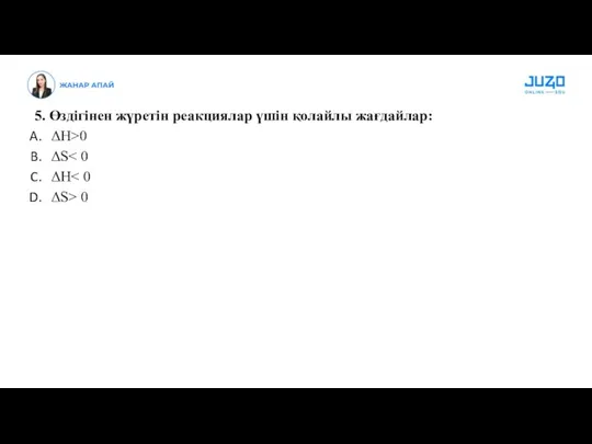 5. Өздігінен жүретін реакциялар үшін қолайлы жағдайлар: ΔH>0 ΔS ΔH ΔS> 0