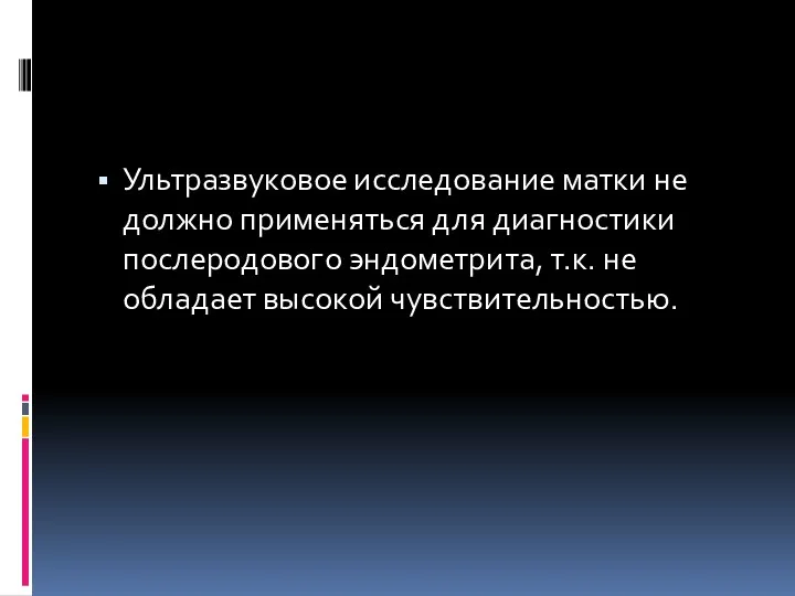 Ультразвуковое исследование матки не должно применяться для диагностики послеродового эндометрита, т.к. не обладает высокой чувствительностью.