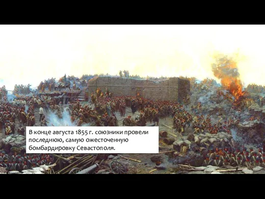 В конце августа 1855 г. союзники провели последнюю, самую ожесточенную бомбардировку Севастополя.