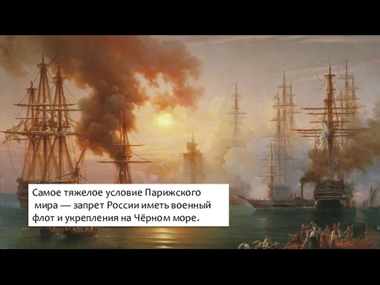 Самое тяжелое условие Парижского мира — запрет России иметь военный флот и укрепления на Чёрном море.