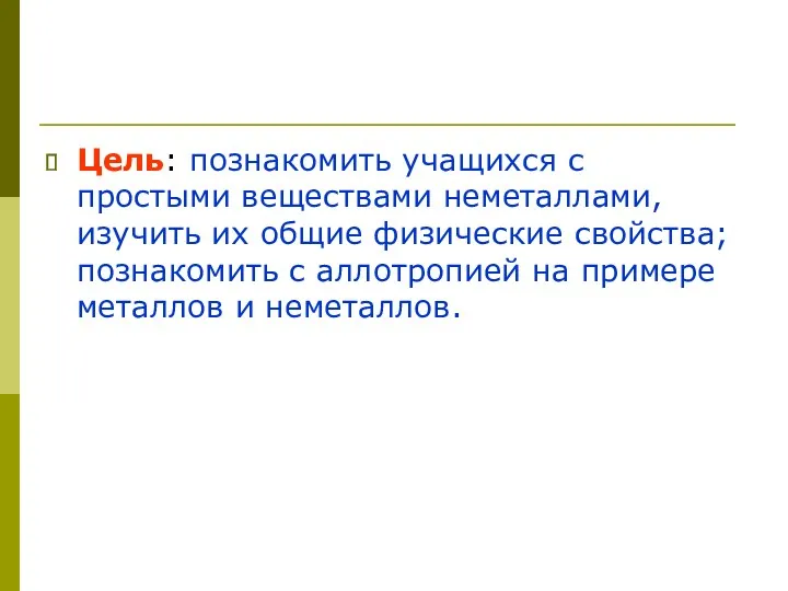 Цель: познакомить учащихся с простыми веществами неметаллами,изучить их общие физические