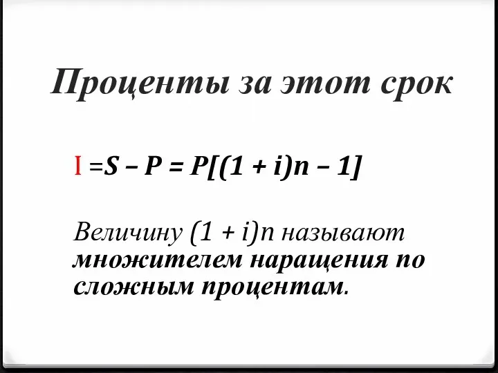 Проценты за этот срок I =S – P = Р[(1 + i)n –