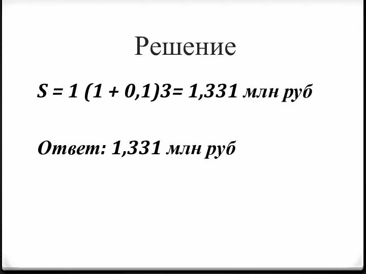 Решение S = 1 (1 + 0,1)3= 1,331 млн руб Ответ: 1,331 млн руб