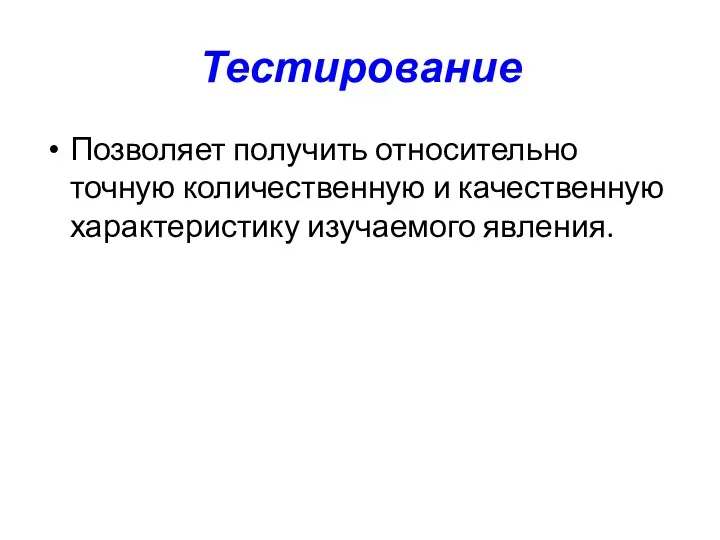 Тестирование Позволяет получить относительно точную количественную и качественную характеристику изучаемого явления.