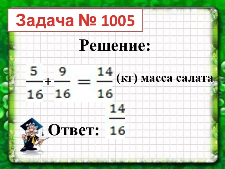 Задача № 1005 Решение: + (кг) масса салата Ответ:
