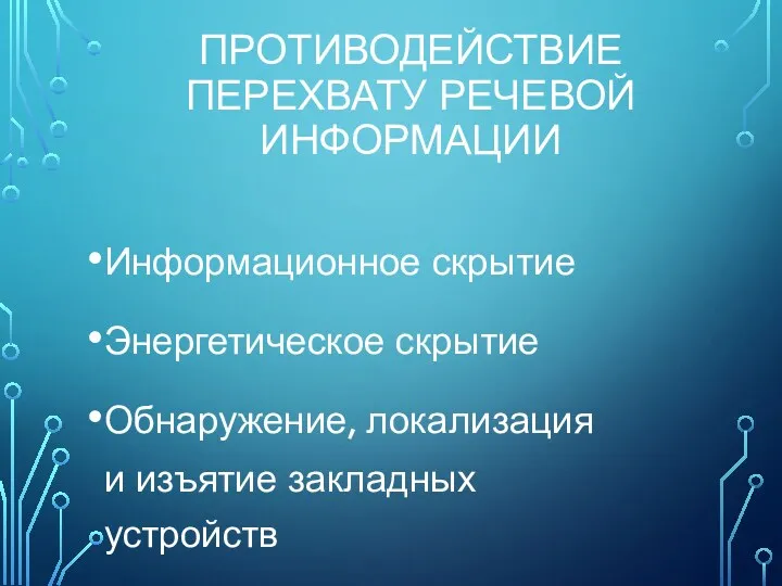 ПРОТИВОДЕЙСТВИЕ ПЕРЕХВАТУ РЕЧЕВОЙ ИНФОРМАЦИИ Информационное скрытие Энергетическое скрытие Обнаружение, локализация и изъятие закладных устройств