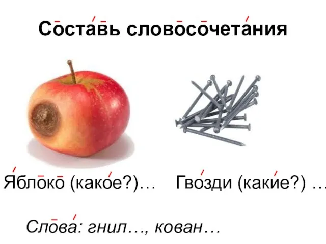 Составь словосочетания Яблоко (какое?)… Гвозди (какие?) … Слова: гнил…, кован…