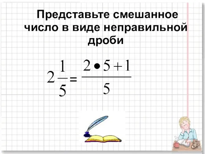 Представьте смешанное число в виде неправильной дроби =