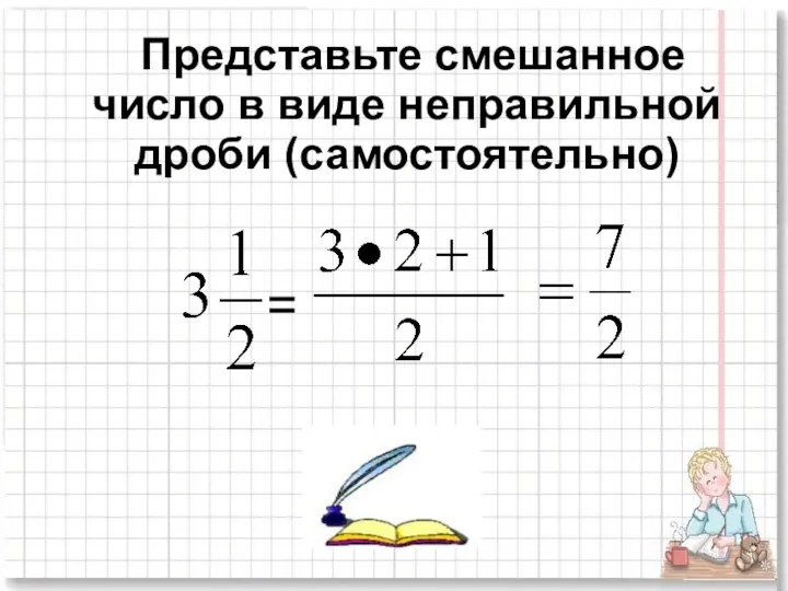 Представьте смешанное число в виде неправильной дроби (самостоятельно) =