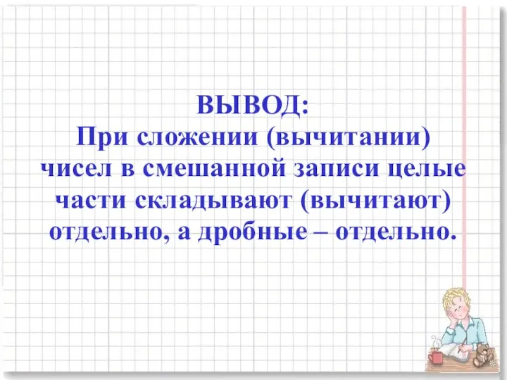 ВЫВОД: При сложении (вычитании) чисел в смешанной записи целые части