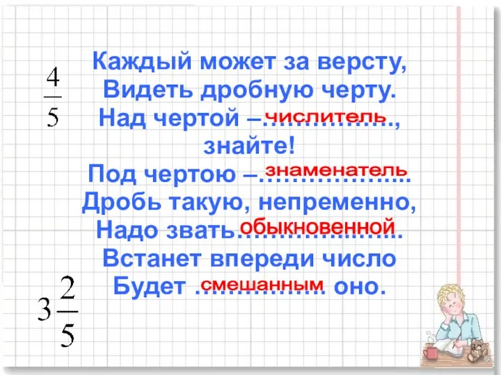 Каждый может за версту, Видеть дробную черту. Над чертой –……………., знайте! Под чертою