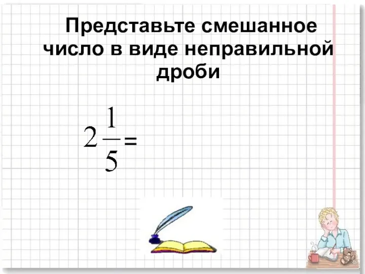 Представьте смешанное число в виде неправильной дроби =