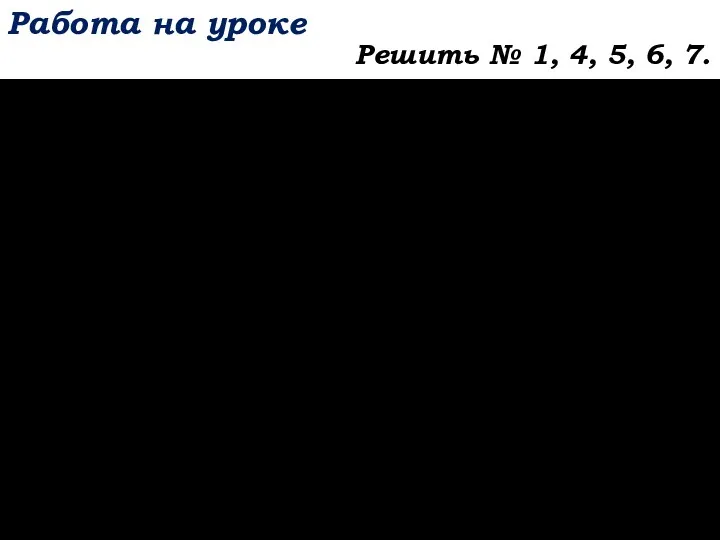 Работа на уроке Решить № 1, 4, 5, 6, 7.