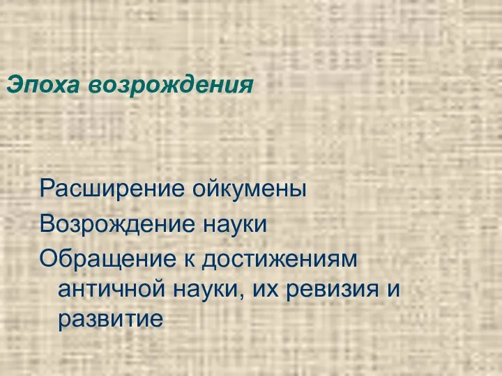 Эпоха возрождения Расширение ойкумены Возрождение науки Обращение к достижениям античной науки, их ревизия и развитие