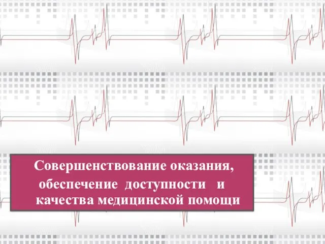 Совершенствование оказания, обеспечение доступности и качества медицинской помощи