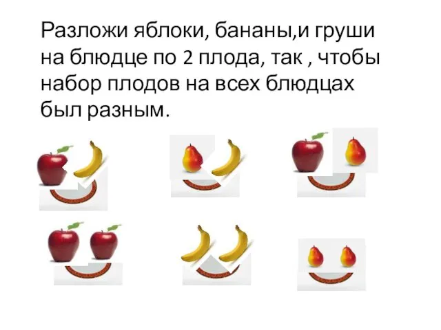 Разложи яблоки, бананы,и груши на блюдце по 2 плода, так , чтобы набор