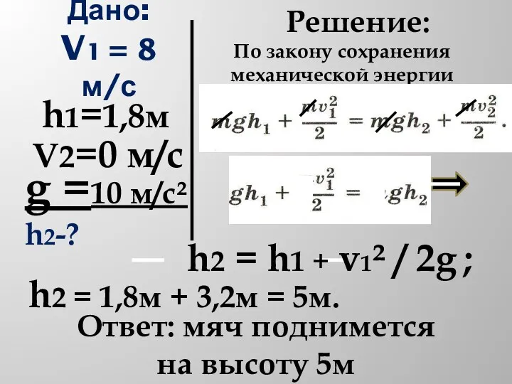 Дано: V1 = 8 м/с V2=0 м/с h1=1,8м Решение: h2 = h1 +