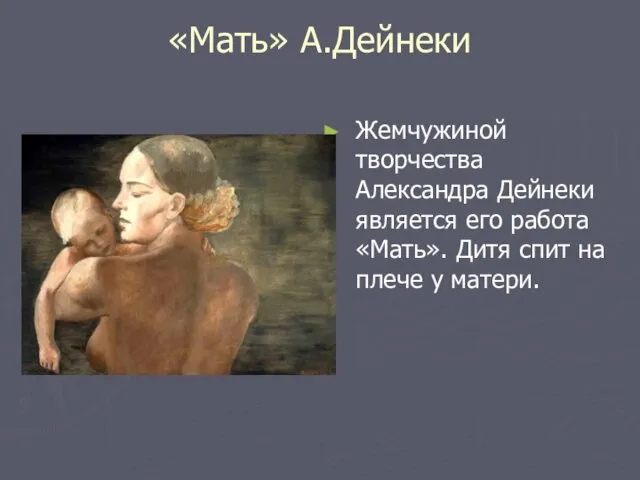 «Мать» А.Дейнеки Жемчужиной творчества Александра Дейнеки является его работа «Мать». Дитя спит на плече у матери.