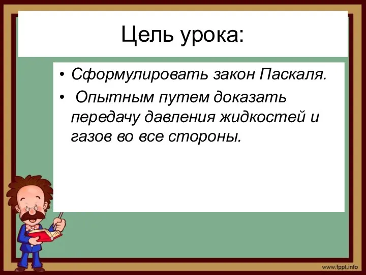 Цель урока: Сформулировать закон Паскаля. Опытным путем доказать передачу давления жидкостей и газов во все стороны.