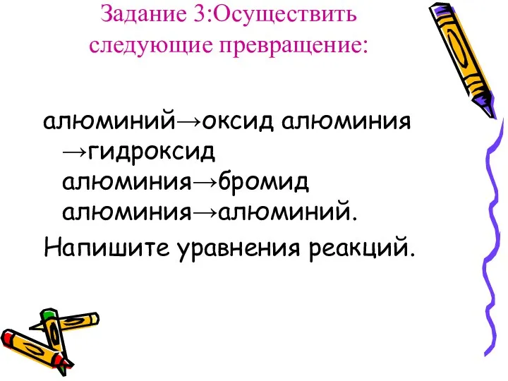 Задание 3:Осуществить следующие превращение: алюминий→оксид алюминия →гидроксид алюминия→бромид алюминия→алюминий. Напишите уравнения реакций.