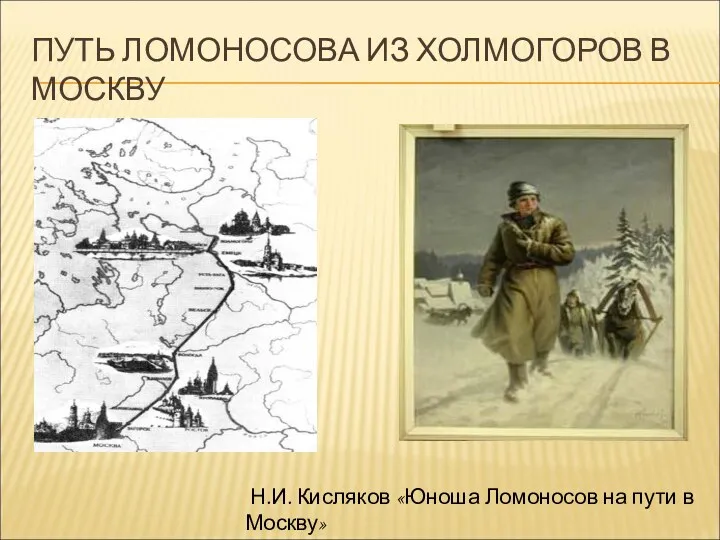 ПУТЬ ЛОМОНОСОВА ИЗ ХОЛМОГОРОВ В МОСКВУ Н.И. Кисляков «Юноша Ломоносов на пути в Москву»