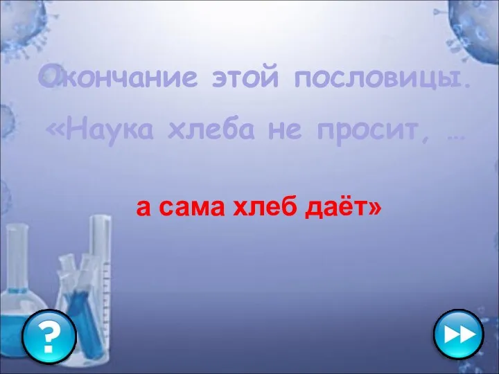 Окончание этой пословицы. «Наука хлеба не просит, … а сама хлеб даёт»