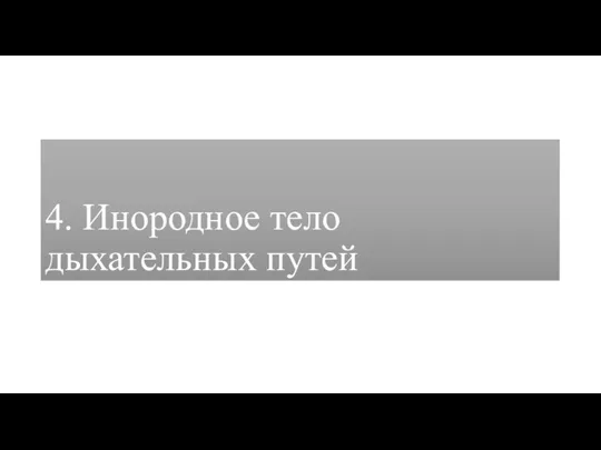 4. Инородное тело дыхательных путей