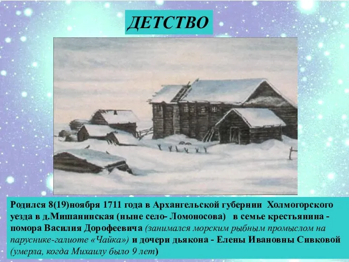 ДЕТСТВО Родился 8(19)ноября 1711 года в Архангельской губернии Холмогорского уезда в д.Мишанинская (ныне