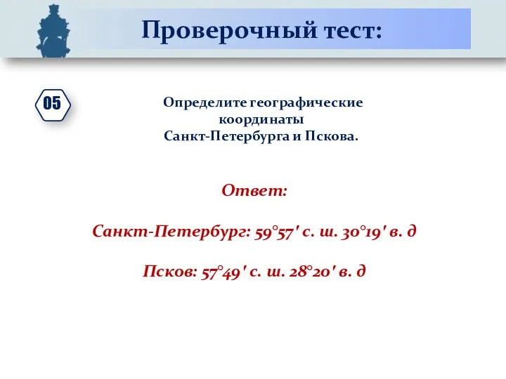 Проверочный тест: Определите географические координаты Санкт-Петербурга и Пскова. Ответ: Санкт-Петербург: