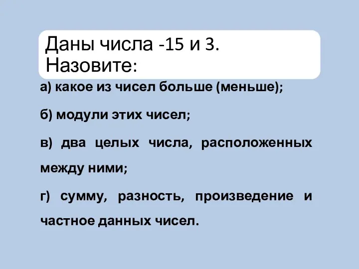 а) какое из чисел больше (меньше); б) модули этих чисел; в) два целых