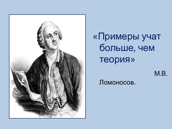 «Примеры учат больше, чем теория» М.В.Ломоносов.