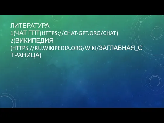 ЛИТЕРАТУРА 1)ЧАТ ГПТ(HTTPS://CHAT-GPT.ORG/CHAT) 2)ВИКИПЕДИЯ(HTTPS://RU.WIKIPEDIA.ORG/WIKI/ЗАГЛАВНАЯ_СТРАНИЦА)