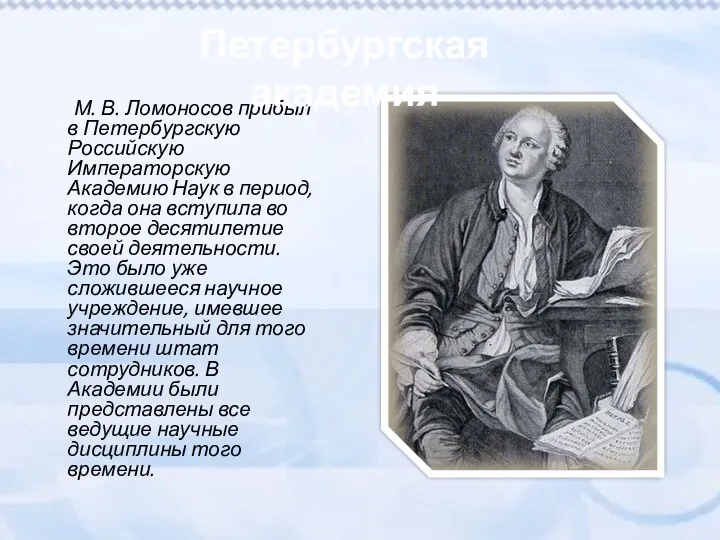 М. В. Ломоносов прибыл в Петербургскую Российскую Императорскую Академию Наук в период, когда