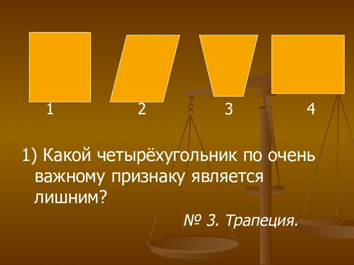 1 2 3 4 1) Какой четырёхугольник по очень важному признаку является лишним? № 3. Трапеция.