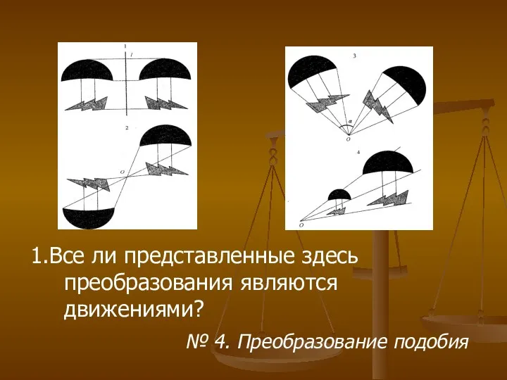 1.Все ли представленные здесь преобразования являются движениями? № 4. Преобразование подобия