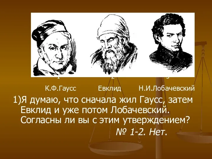 1 2 3 К.Ф.Гаусс Евклид Н.И.Лобачевский 1)Я думаю, что сначала