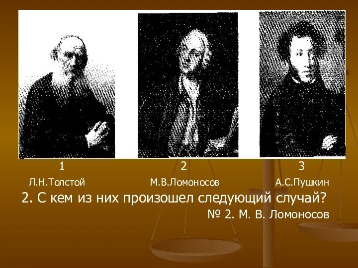 1 2 3 Л.Н.Толстой М.В.Ломоносов А.С.Пушкин 2. С кем из