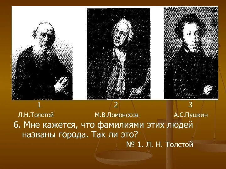 1 2 3 Л.Н.Толстой М.В.Ломоносов А.С.Пушкин 6. Мне кажется, что