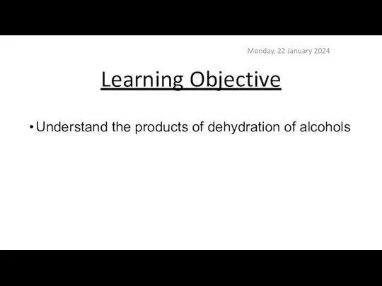 Learning Objective Monday, 22 January 2024 Understand the products of dehydration of alcohols