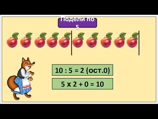 Подели по 5 10 : 5 = 2 (ост.0) 5 х 2 + 0 = 10