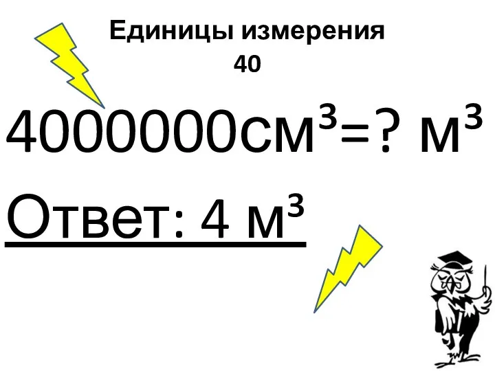 Единицы измерения 40 4000000см³=? м³ Ответ: 4 м³