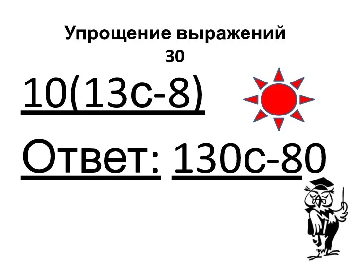 Упрощение выражений 30 10(13с-8) Ответ: 130с-80