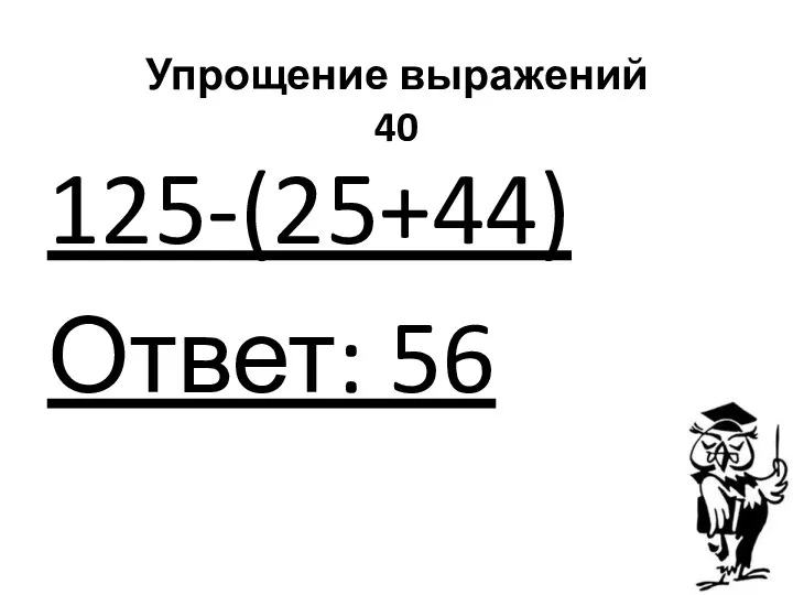 Упрощение выражений 40 125-(25+44) Ответ: 56