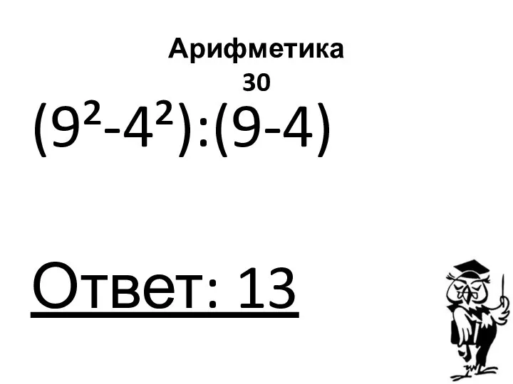 Арифметика 30 (9²-4²):(9-4) Ответ: 13