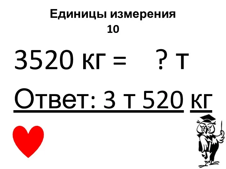 Единицы измерения 10 3520 кг = ? т Ответ: 3 т 520 кг