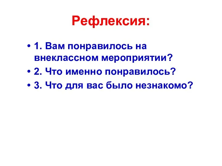 Рефлексия: 1. Вам понравилось на внеклассном мероприятии? 2. Что именно