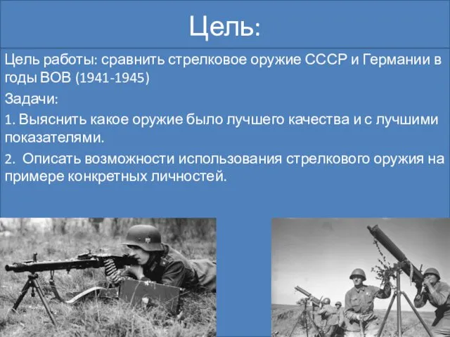 Цель: Цель работы: сравнить стрелковое оружие СССР и Германии в годы ВОВ (1941-1945)