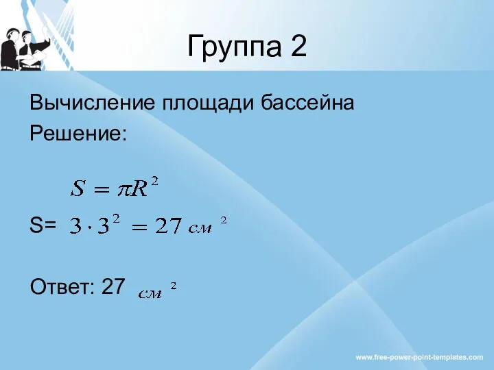 Группа 2 Вычисление площади бассейна Решение: S= Ответ: 27